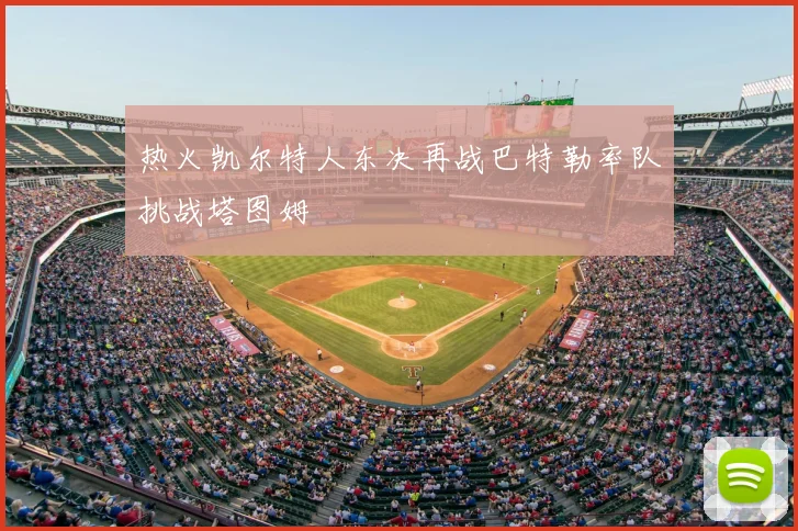 热火凯尔特人东决再战巴特勒率队挑战塔图姆