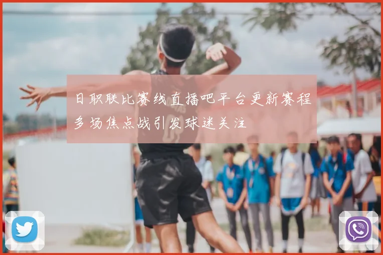 日职联比赛线直播吧平台更新赛程多场焦点战引发球迷关注