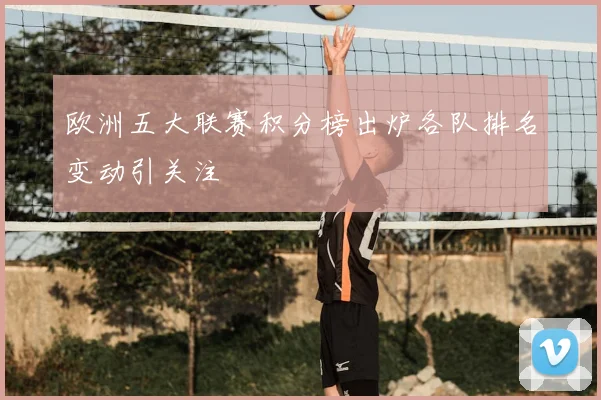 欧洲五大联赛积分榜出炉各队排名变动引关注