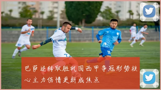 巴萨逆转取胜巩固西甲争冠形势核心主力伤情更新成焦点