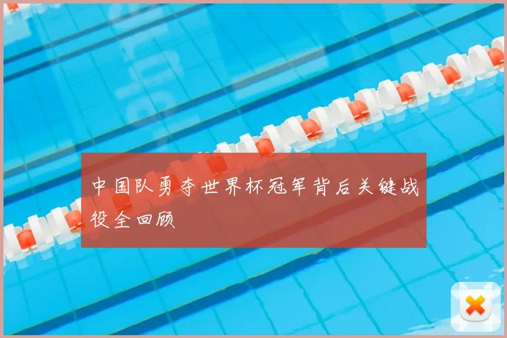 中国队勇夺世界杯冠军背后关键战役全回顾