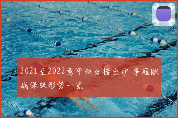 2021至2022意甲积分榜出炉 争冠欧战保级形势一览