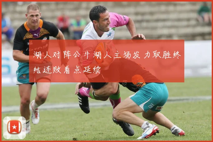 湖人对阵公牛湖人主场发力取胜终结连败看点延续