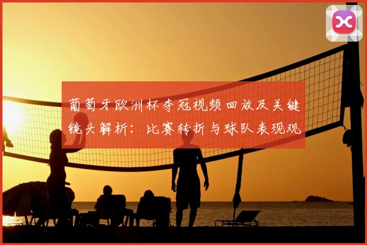 葡萄牙欧洲杯夺冠视频回放及关键镜头解析：比赛转折与球队表现观察