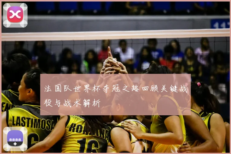 法国队世界杯夺冠之路回顾关键战役与战术解析