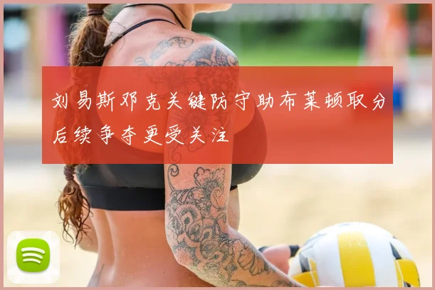刘易斯邓克关键防守助布莱顿取分后续争夺更受关注