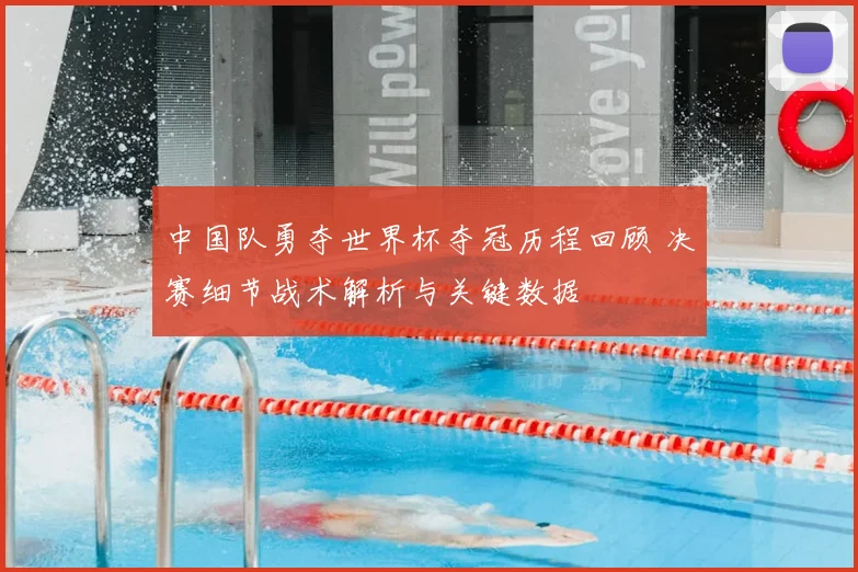 中国队勇夺世界杯夺冠历程回顾 决赛细节战术解析与关键数据