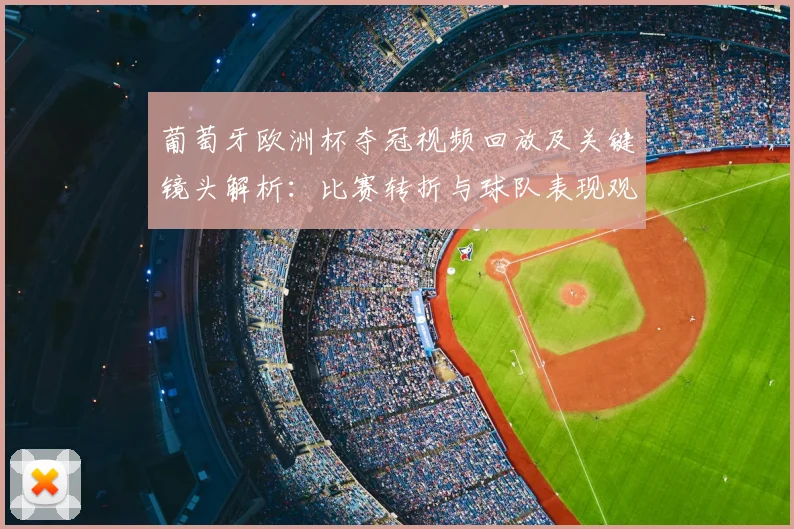 葡萄牙欧洲杯夺冠视频回放及关键镜头解析：比赛转折与球队表现观察