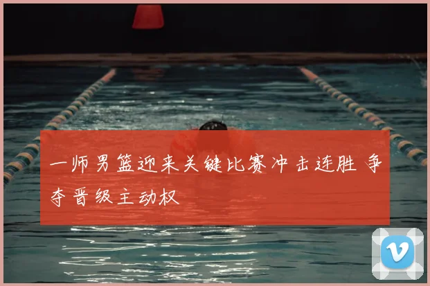 一师男篮迎来关键比赛冲击连胜 争夺晋级主动权