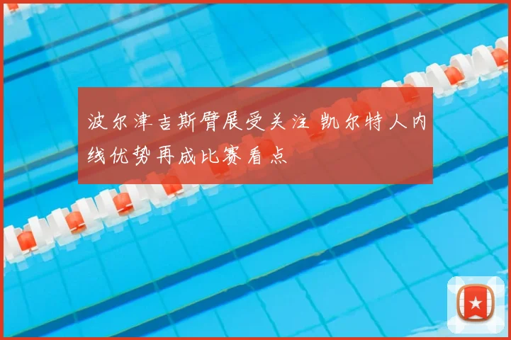 波尔津吉斯臂展受关注 凯尔特人内线优势再成比赛看点
