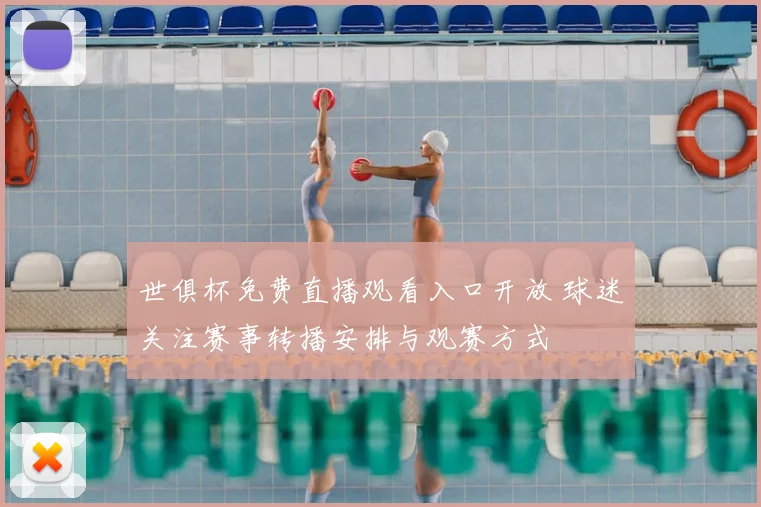 世俱杯免费直播观看入口开放 球迷关注赛事转播安排与观赛方式