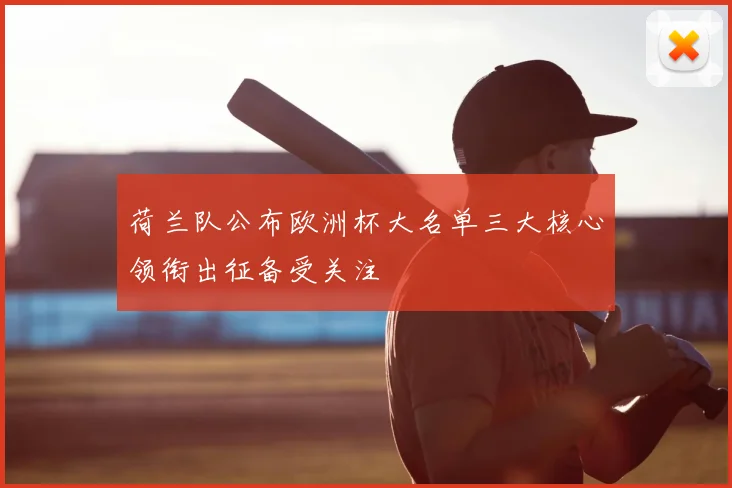 荷兰队公布欧洲杯大名单三大核心领衔出征备受关注