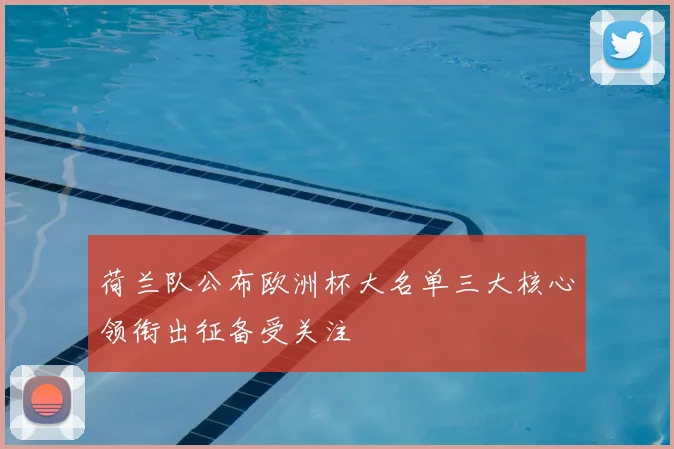 荷兰队公布欧洲杯大名单三大核心领衔出征备受关注