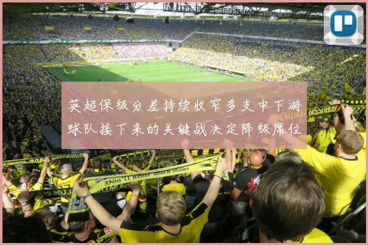 英超保级分差持续收窄多支中下游球队接下来的关键战决定降级席位