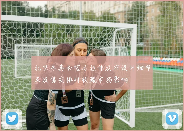 北京冬奥会官方挂件发布设计细节及发售安排对收藏市场影响