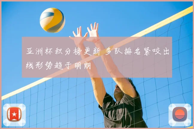 亚洲杯积分榜更新 多队排名紧咬出线形势趋于明朗
