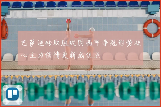 巴萨逆转取胜巩固西甲争冠形势核心主力伤情更新成焦点