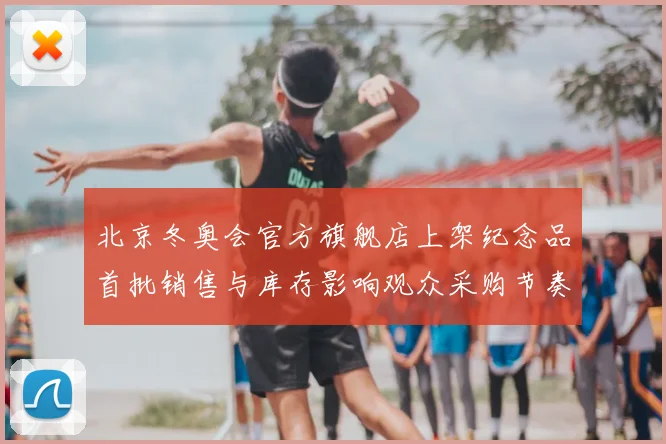 北京冬奥会官方旗舰店上架纪念品首批销售与库存影响观众采购节奏