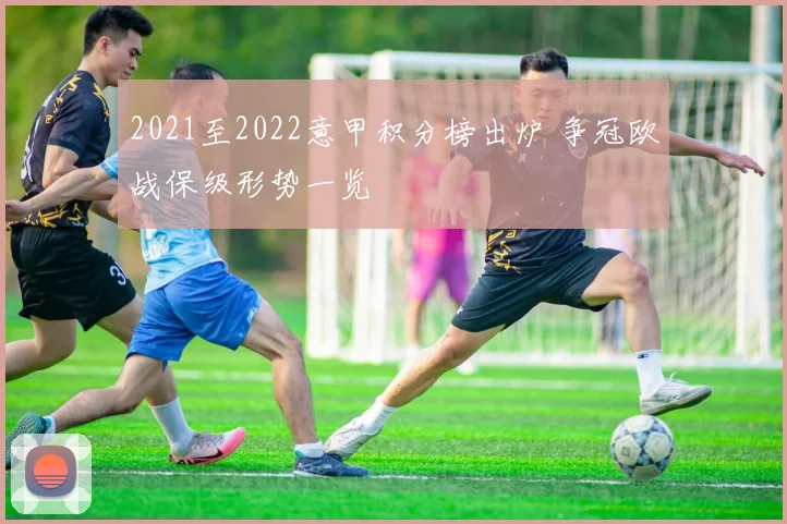 2021至2022意甲积分榜出炉 争冠欧战保级形势一览
