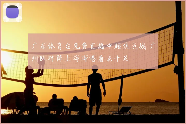 广东体育台免费直播中超焦点战 广州队对阵上海海港看点十足