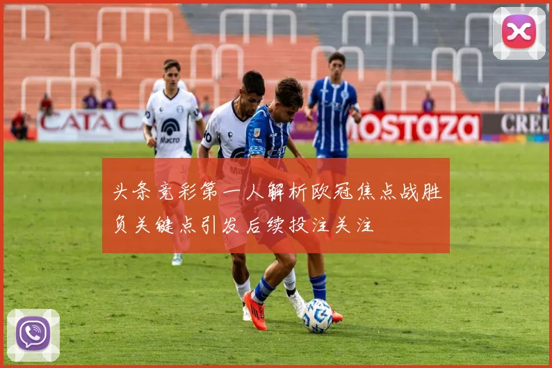 头条竞彩第一人解析欧冠焦点战胜负关键点引发后续投注关注