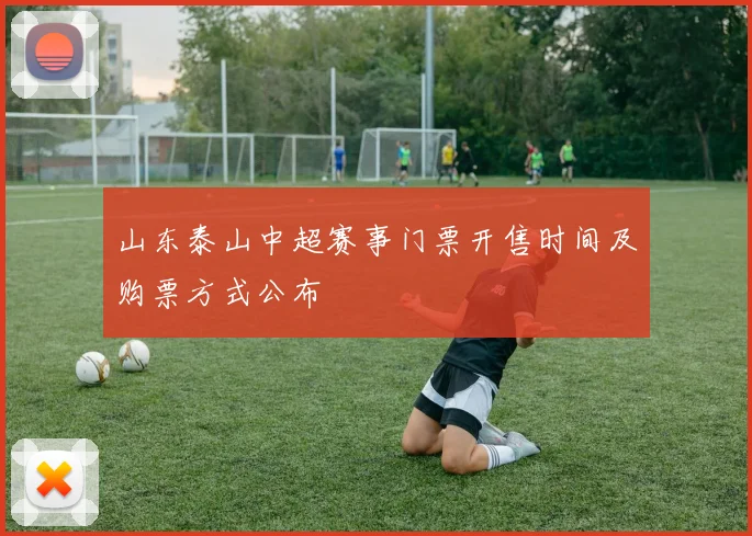 山东泰山中超赛事门票开售时间及购票方式公布