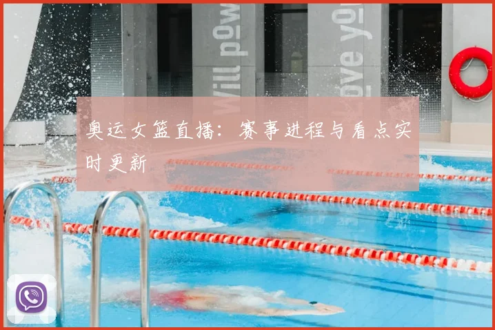 奥运女篮直播:赛事进程与看点实时更新