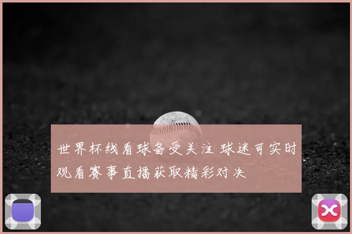 世界杯线看球备受关注 球迷可实时观看赛事直播获取精彩对决