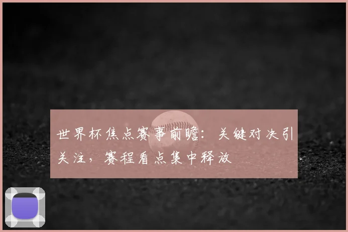 世界杯焦点赛事前瞻:关键对决引关注,赛程看点集中释放