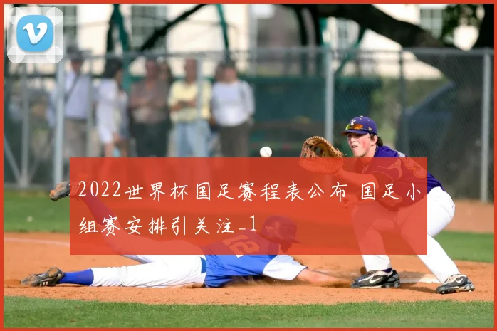 2022世界杯国足赛程表公布 国足小组赛安排引关注_1