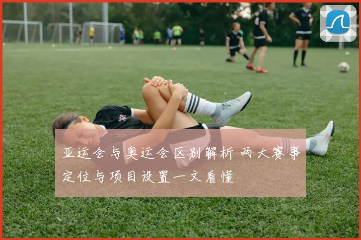 亚运会与奥运会区别解析 两大赛事定位与项目设置一文看懂