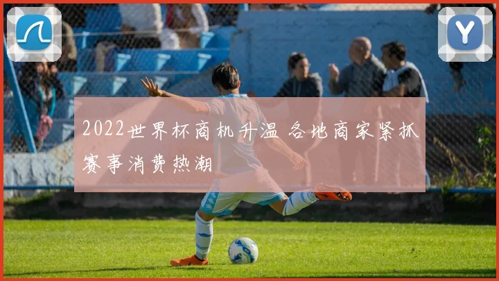 2022世界杯商机升温 各地商家紧抓赛事消费热潮